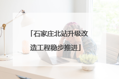 石家庄北站升级改造工程稳步推进