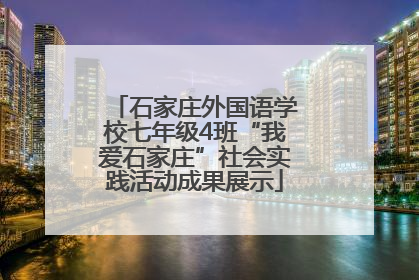 石家庄外国语学校七年级4班“我爱石家庄”社会实践活动成果展示