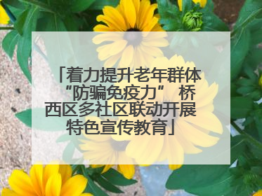 着力提升老年群体“防骗免疫力” 桥西区多社区联动开展特色宣传教育