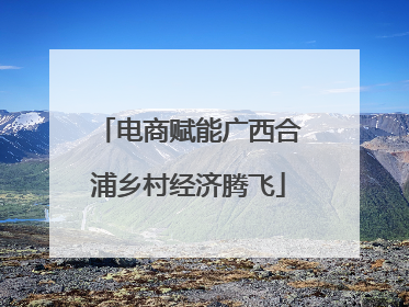 电商赋能广西合浦乡村经济腾飞