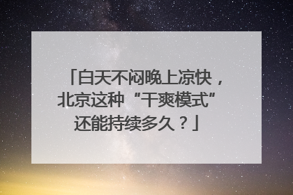 白天不闷晚上凉快，北京这种“干爽模式”还能持续多久？