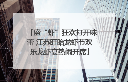盛“虾”狂欢打开味蕾 江苏盱眙龙虾节欢乐龙虾宴热闹开席
