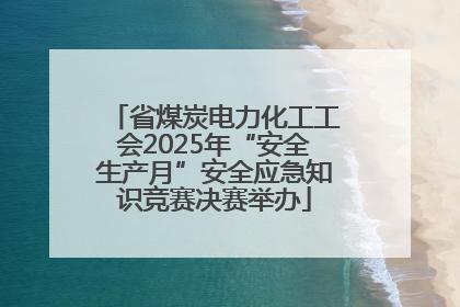 省煤炭电力化工工会2025年“安全生产月”安全应急知识竞赛决赛举办
