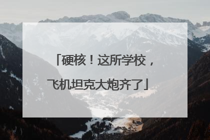 硬核！这所学校，飞机坦克大炮齐了