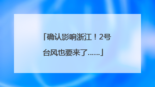 确认影响浙江！2号台风也要来了……