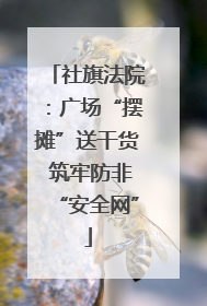 社旗法院：广场“摆摊”送干货 筑牢防非“安全网”