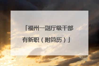 福州一副厅级干部有新职（附简历）