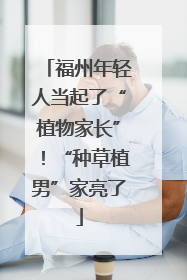 福州年轻人当起了“植物家长”！“种草植男”家亮了