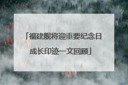 福建舰将迎重要纪念日 成长印迹一文回顾