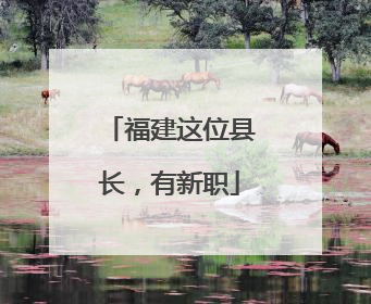 福建这位县长，有新职