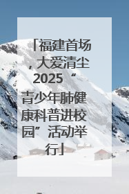 福建首场，大爱清尘2025“青少年肺健康科普进校园”活动举行