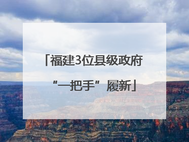 福建3位县级政府“一把手”履新