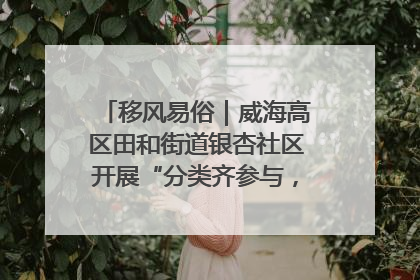移风易俗｜威海高区田和街道银杏社区开展“分类齐参与，低碳新时尚”垃圾分类主题宣传活动