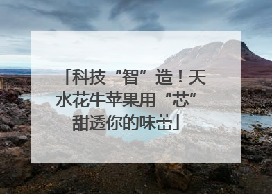 科技“智”造！天水花牛苹果用“芯”甜透你的味蕾