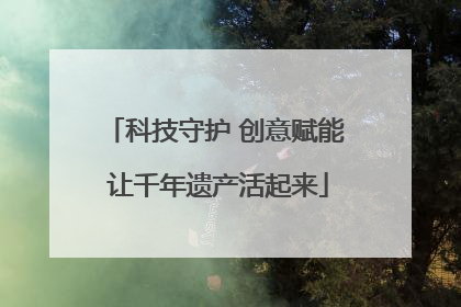 科技守护 创意赋能 让千年遗产活起来