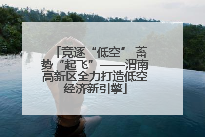 竞逐“低空” 蓄势“起飞”——渭南高新区全力打造低空经济新引擎