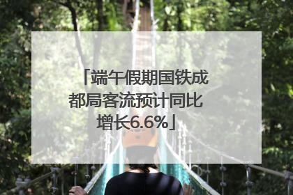 端午假期国铁成都局客流预计同比增长6.6%