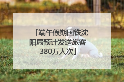 端午假期国铁沈阳局预计发送旅客380万人次