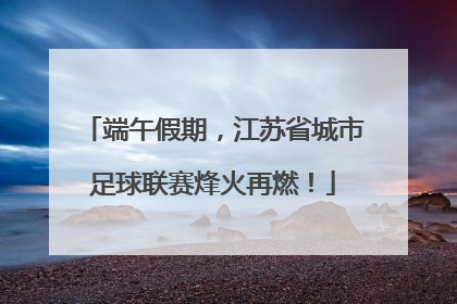 端午假期，江苏省城市足球联赛烽火再燃！