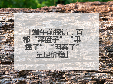 端午前探访，首都“菜篮子”“果盘子”“肉案子”量足价稳