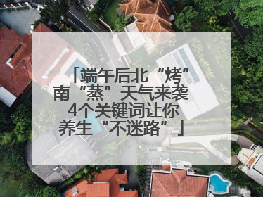 端午后北“烤”南“蒸”天气来袭 4个关键词让你养生“不迷路”