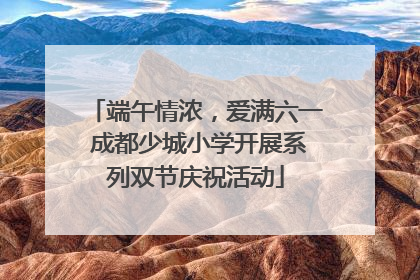 端午情浓，爱满六一 成都少城小学开展系列双节庆祝活动