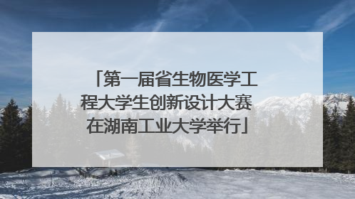 第一届省生物医学工程大学生创新设计大赛在湖南工业大学举行