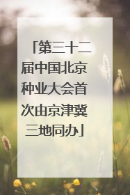 第三十二届中国北京种业大会首次由京津冀三地同办
