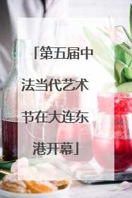 第五届中法当代艺术节在大连东港开幕