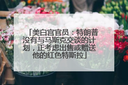 美白宫官员：特朗普没有与马斯克交谈的计划，正考虑出售或赠送他的红色特斯拉