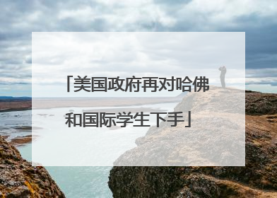 美国政府再对哈佛和国际学生下手