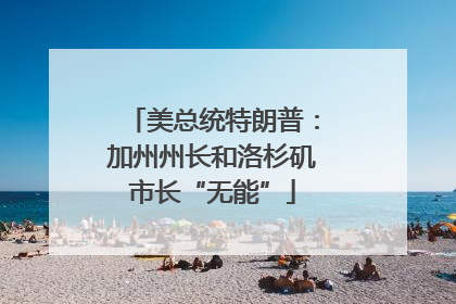 美总统特朗普：加州州长和洛杉矶市长“无能”