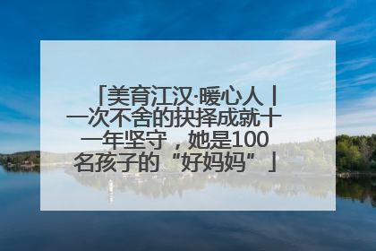 美育江汉·暖心人丨一次不舍的抉择成就十一年坚守，她是100名孩子的“好妈妈”