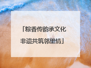 粽香传韵承文化 非遗共筑邻里情