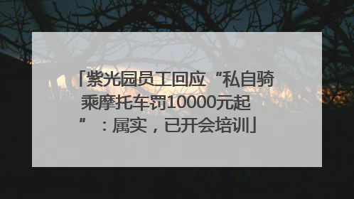 紫光园员工回应“私自骑乘摩托车罚10000元起”：属实，已开会培训