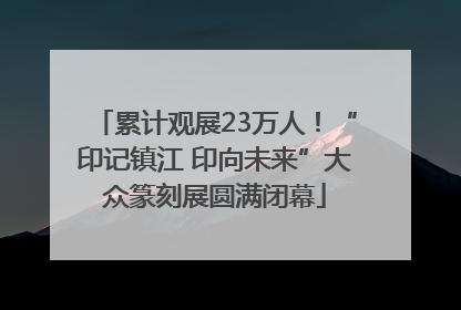 累计观展23万人！“印记镇江 印向未来”大众篆刻展圆满闭幕