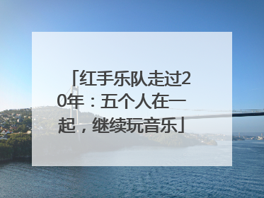 红手乐队走过20年：五个人在一起，继续玩音乐