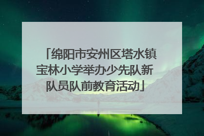 绵阳市安州区塔水镇宝林小学举办少先队新队员队前教育活动