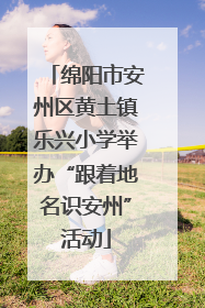 绵阳市安州区黄土镇乐兴小学举办“跟着地名识安州”活动
