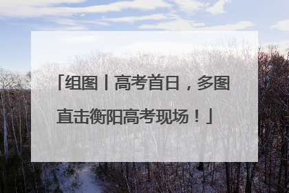 组图丨高考首日，多图直击衡阳高考现场！