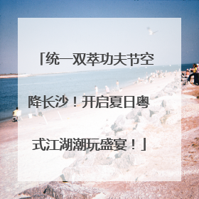统一双萃功夫节空降长沙！开启夏日粤式江湖潮玩盛宴！
