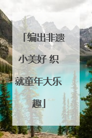 编出非遗小美好 织就童年大乐趣