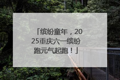 缤纷童年，2025重庆六一缤纷跑元气起跑！