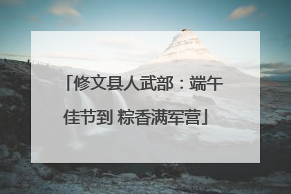 修文县人武部：端午佳节到 粽香满军营