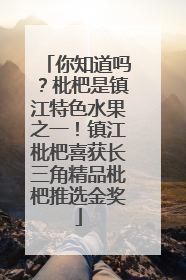 你知道吗？枇杷是镇江特色水果之一！镇江枇杷喜获长三角精品枇杷推选金奖