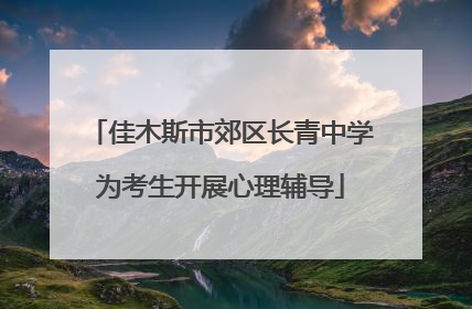 佳木斯市郊区长青中学为考生开展心理辅导