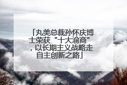 丸美总裁孙怀庆博士荣获“十大渝商”，以长期主义战略走自主创新之路