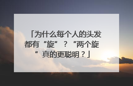 为什么每个人的头发都有“旋”？“两个旋”真的更聪明？