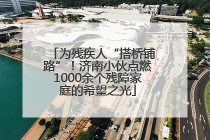 为残疾人“搭桥铺路”！济南小伙点燃1000余个残障家庭的希望之光