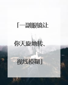 一副眼镜让你天旋地转、视线模糊